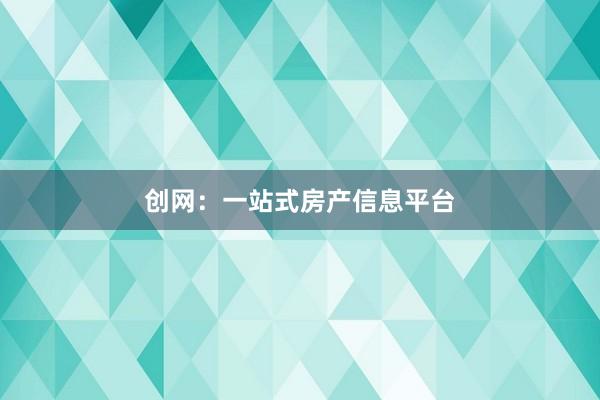 創(chuàng)網(wǎng)：一站式房產(chǎn)信息平臺