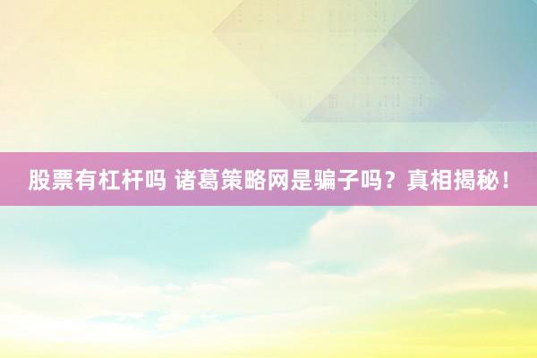 股票有杠桿嗎 諸葛策略網(wǎng)是騙子嗎？真相揭秘！