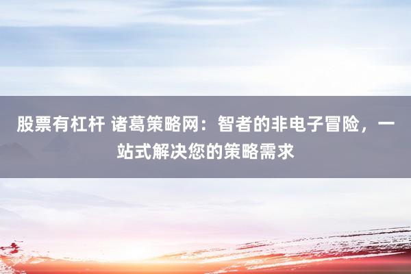 股票有杠桿 諸葛策略網(wǎng)：智者的非電子冒險(xiǎn)，一站式解決您的策略需求