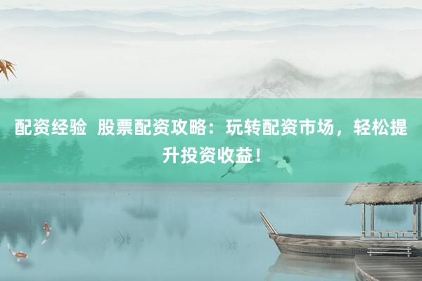 配資經驗  股票配資攻略：玩轉配資市場，輕松提升投資收益！