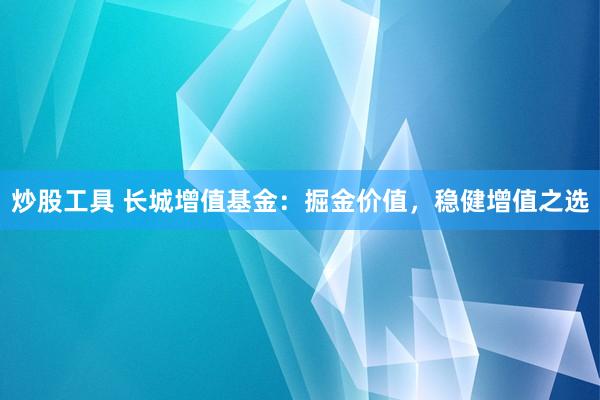 炒股工具 長城增值基金：掘金價值，穩(wěn)健增值之選