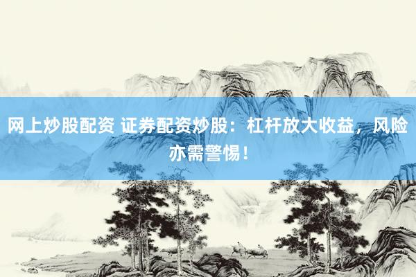 網(wǎng)上炒股配資 證券配資炒股：杠桿放大收益，風(fēng)險亦需警惕！