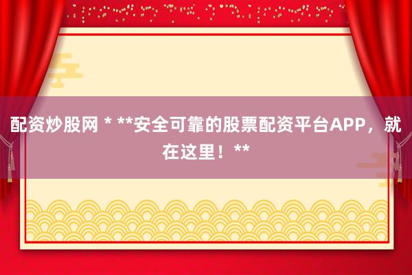 配資炒股網(wǎng) * **安全可靠的股票配資平臺(tái)APP，就在這里！**