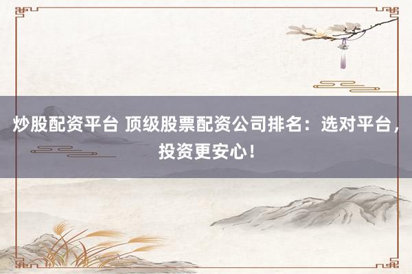 炒股配資平臺 頂級股票配資公司排名：選對平臺，投資更安心！