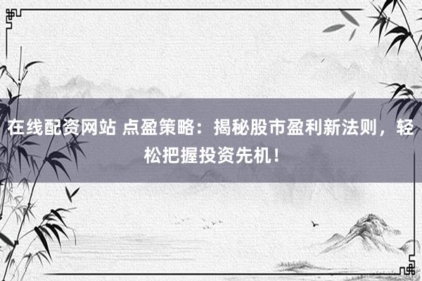 在線配資網(wǎng)站 點(diǎn)盈策略：揭秘股市盈利新法則，輕松把握投資先機(jī)！