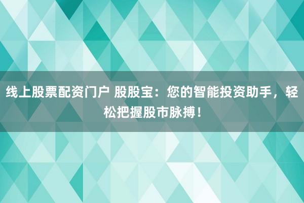 線上股票配資門(mén)戶 股股寶：您的智能投資助手，輕松把握股市脈搏！