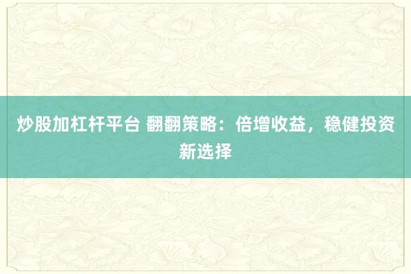 炒股加杠桿平臺(tái) 翻翻策略：倍增收益，穩(wěn)健投資新選擇