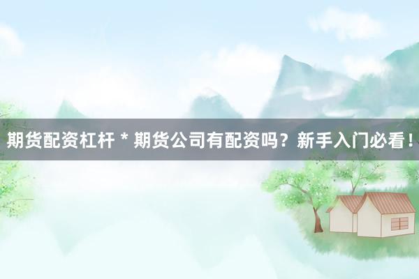 期貨配資杠桿 * 期貨公司有配資嗎？新手入門必看！