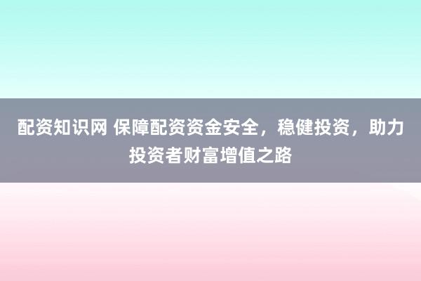 配資知識網(wǎng) 保障配資資金安全，穩(wěn)健投資，助力投資者財富增值之路