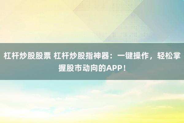 杠桿炒股股票 杠桿炒股指神器：一鍵操作，輕松掌握股市動向的APP！