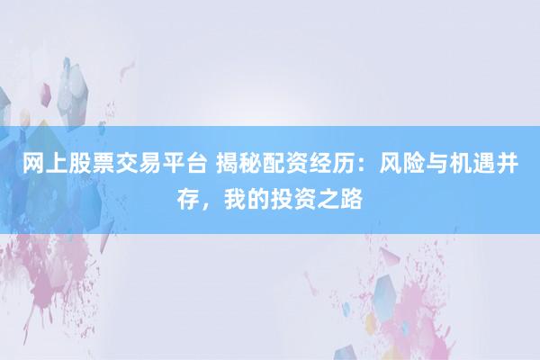 網(wǎng)上股票交易平臺 揭秘配資經歷：風險與機遇并存，我的投資之路