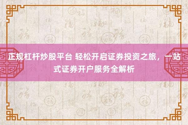 正規(guī)杠桿炒股平臺 輕松開啟證券投資之旅，一站式證券開戶服務(wù)全解析