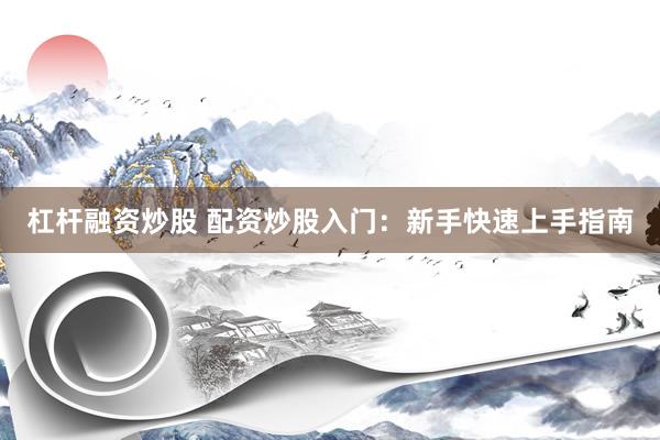 杠桿融資炒股 配資炒股入門(mén)：新手快速上手指南