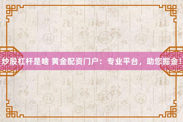 炒股杠桿是啥 黃金配資門戶：專業(yè)平臺，助您掘金！