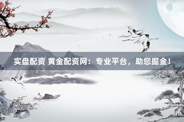 實(shí)盤配資 黃金配資網(wǎng)：專業(yè)平臺(tái)，助您掘金！