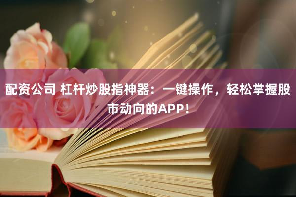 配資公司 杠桿炒股指神器：一鍵操作，輕松掌握股市動(dòng)向的APP！