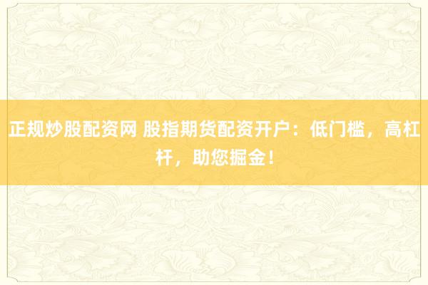 正規(guī)炒股配資網(wǎng) 股指期貨配資開戶：低門檻，高杠桿，助您掘金！
