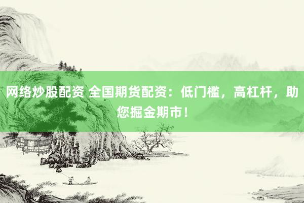 網(wǎng)絡(luò)炒股配資 全國期貨配資：低門檻，高杠桿，助您掘金期市！