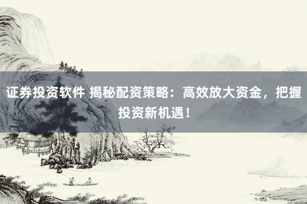 證券投資軟件 揭秘配資策略：高效放大資金，把握投資新機(jī)遇！