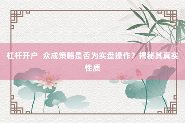 杠桿開戶  眾成策略是否為實盤操作？揭秘其真實性質(zhì)