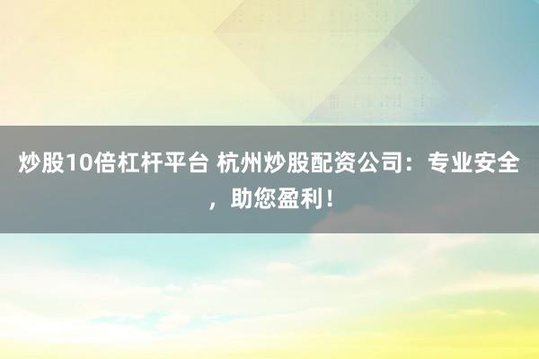 炒股10倍杠桿平臺(tái) 杭州炒股配資公司：專業(yè)安全，助您盈利！