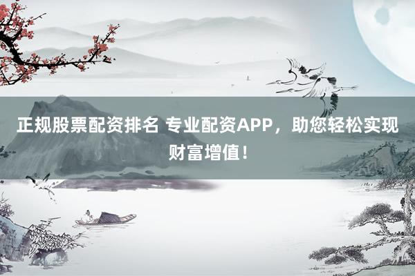 正規(guī)股票配資排名 專業(yè)配資APP，助您輕松實(shí)現(xiàn)財(cái)富增值！