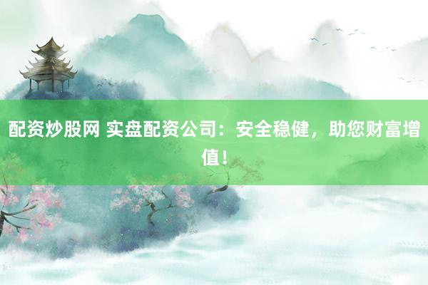 配資炒股網(wǎng) 實(shí)盤配資公司：安全穩(wěn)健，助您財(cái)富增值！