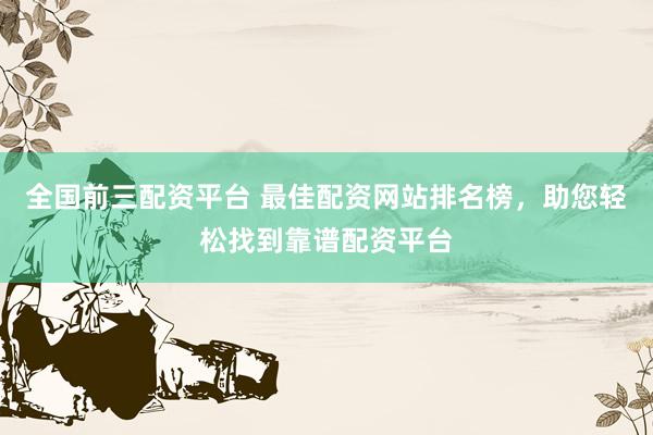 全國前三配資平臺 最佳配資網(wǎng)站排名榜，助您輕松找到靠譜配資平臺