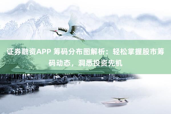 證券融資APP 籌碼分布圖解析：輕松掌握股市籌碼動(dòng)態(tài)，洞悉投資先機(jī)