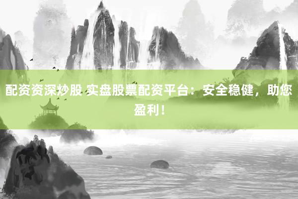 配資資深炒股 實(shí)盤股票配資平臺(tái)：安全穩(wěn)健，助您盈利！