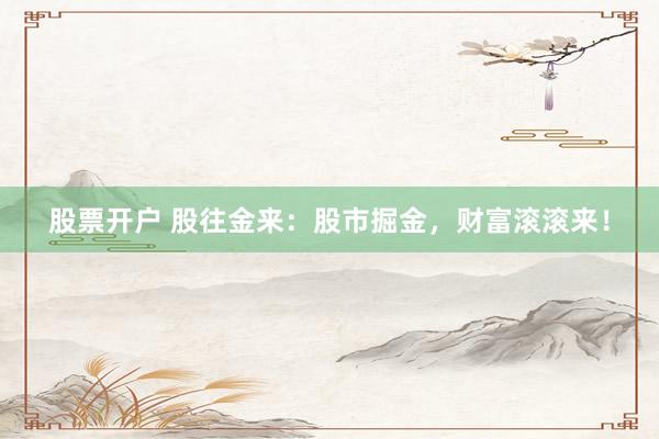 股票開戶 股往金來：股市掘金，財富滾滾來！