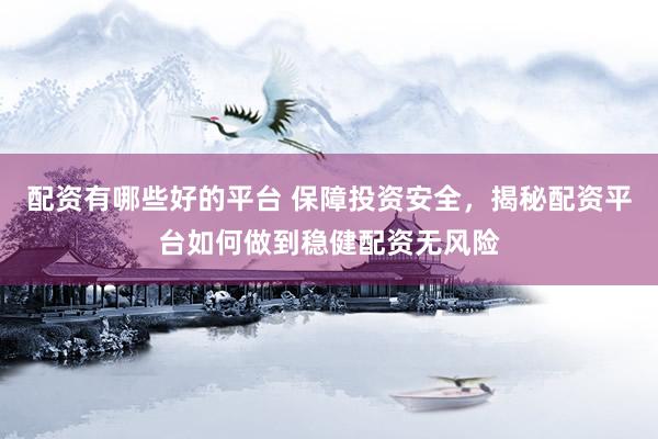 配資有哪些好的平臺(tái) 保障投資安全，揭秘配資平臺(tái)如何做到穩(wěn)健配資無風(fēng)險(xiǎn)