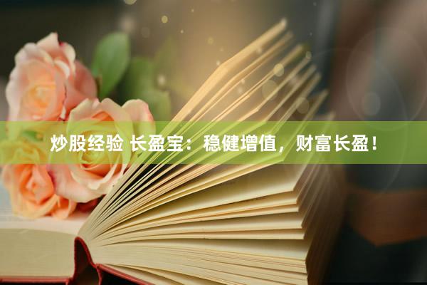 炒股經(jīng)驗(yàn) 長(zhǎng)盈寶：穩(wěn)健增值，財(cái)富長(zhǎng)盈！
