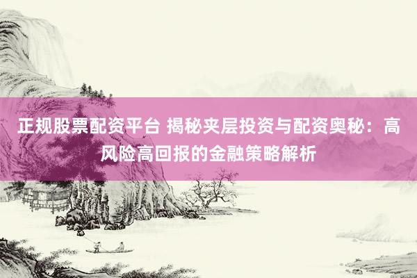 正規(guī)股票配資平臺 揭秘夾層投資與配資奧秘：高風(fēng)險高回報的金融策略解析