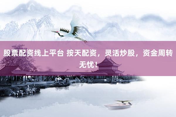 股票配資線上平臺(tái) 按天配資，靈活炒股，資金周轉(zhuǎn)無(wú)憂！