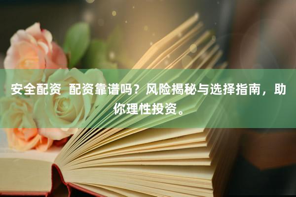 安全配資  配資靠譜嗎？風(fēng)險(xiǎn)揭秘與選擇指南，助你理性投資。