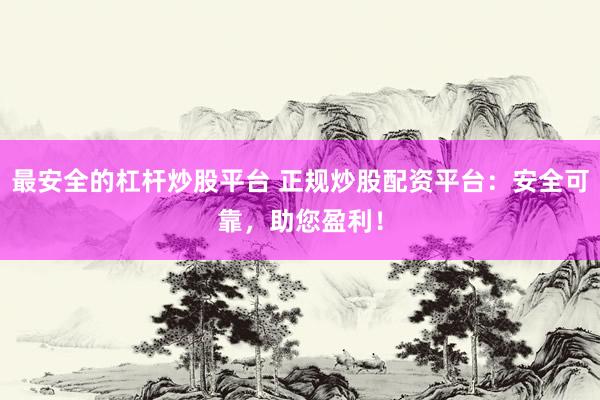 最安全的杠桿炒股平臺 正規(guī)炒股配資平臺：安全可靠，助您盈利！