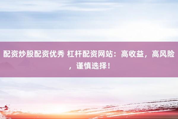 配資炒股配資優(yōu)秀 杠桿配資網(wǎng)站：高收益，高風(fēng)險(xiǎn)，謹(jǐn)慎選擇！