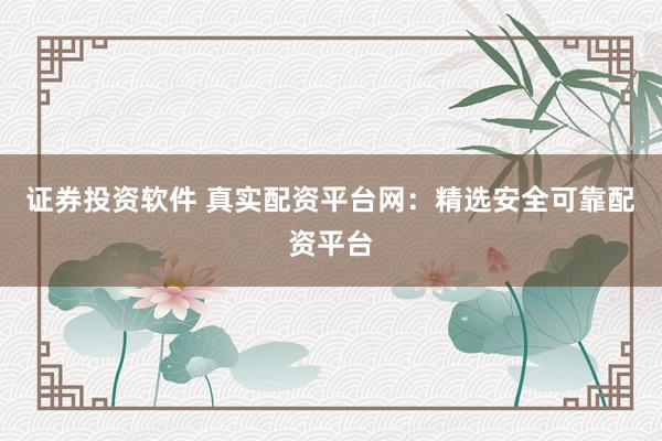 證券投資軟件 真實(shí)配資平臺(tái)網(wǎng)：精選安全可靠配資平臺(tái)