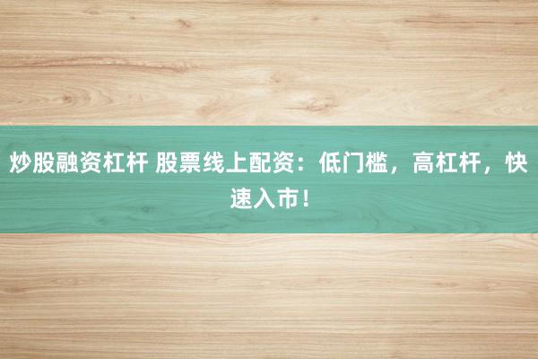 炒股融資杠桿 股票線上配資：低門檻，高杠桿，快速入市！