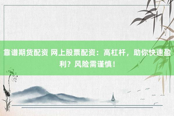 靠譜期貨配資 網(wǎng)上股票配資：高杠桿，助你快速盈利？風(fēng)險需謹(jǐn)慎！