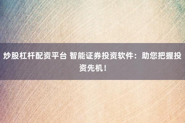 炒股杠桿配資平臺(tái) 智能證券投資軟件：助您把握投資先機(jī)！