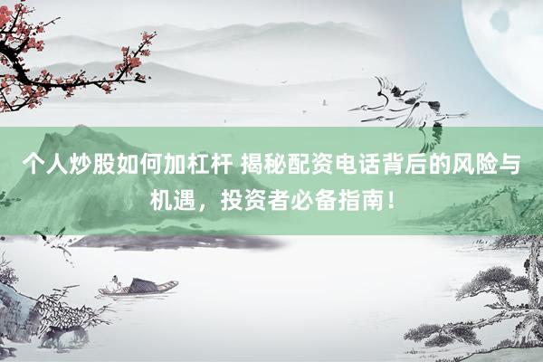 個(gè)人炒股如何加杠桿 揭秘配資電話背后的風(fēng)險(xiǎn)與機(jī)遇，投資者必備指南！
