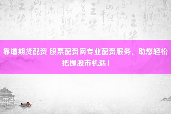 靠譜期貨配資 股票配資網(wǎng)專業(yè)配資服務(wù)，助您輕松把握股市機遇！