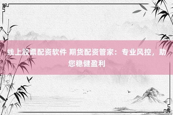 線上股票配資軟件 期貨配資管家：專業(yè)風(fēng)控，助您穩(wěn)健盈利