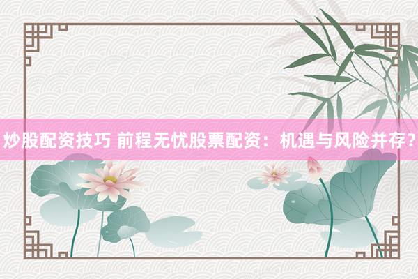 炒股配資技巧 前程無憂股票配資：機遇與風(fēng)險并存？