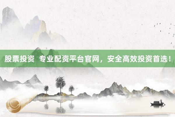 股票投資  專業(yè)配資平臺(tái)官網(wǎng)，安全高效投資首選！