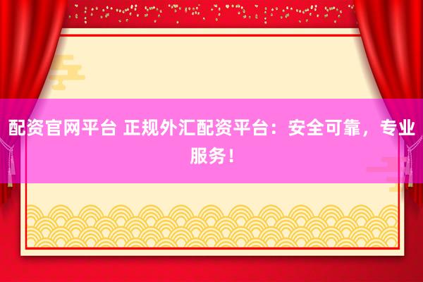 配資官網(wǎng)平臺(tái) 正規(guī)外匯配資平臺(tái)：安全可靠，專業(yè)服務(wù)！