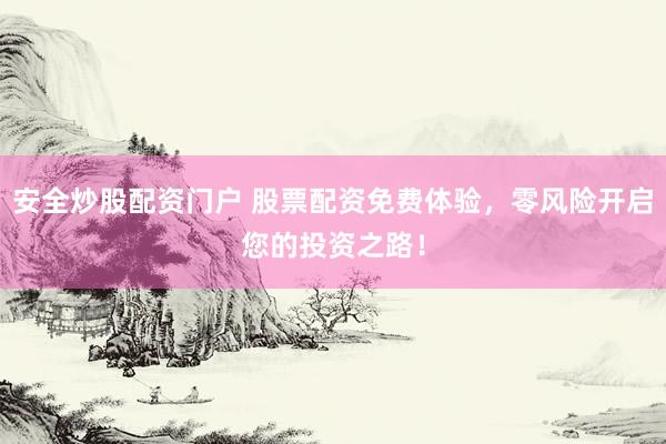 安全炒股配資門戶 股票配資免費體驗，零風險開啟您的投資之路！