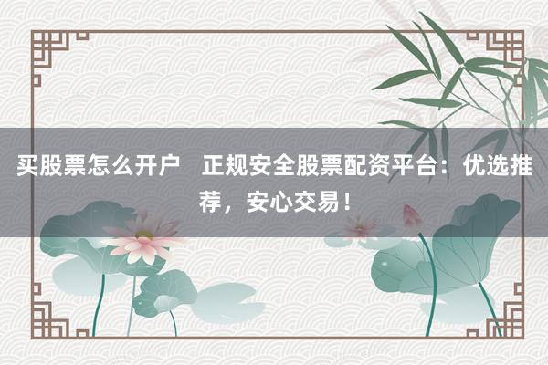 買股票怎么開戶   正規(guī)安全股票配資平臺：優(yōu)選推薦，安心交易！